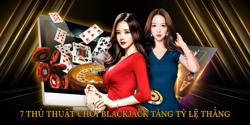 7 Thủ Thuật Chơi Blackjack Tăng Tỷ Lệ Thắng
