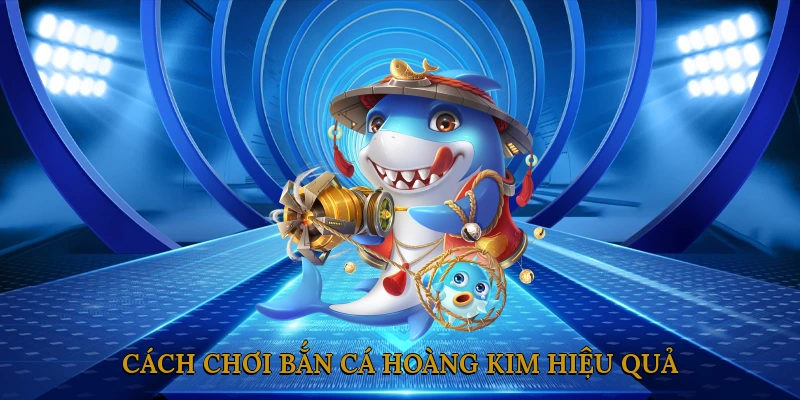 Cách chơi bắn cá hoàng kim hiệu quả