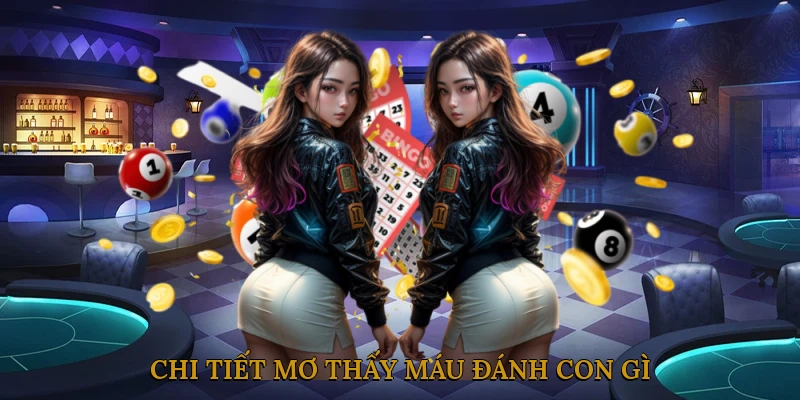 Chi tiết mơ thấy máu đánh con gì