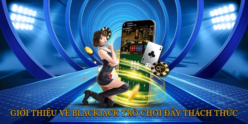 Giới Thiệu Về Blackjack – Trò Chơi Bài Đầy Thách Thức Và Hấp Dẫn
