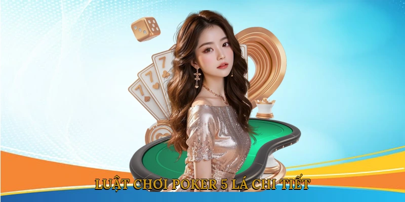 Luật Chơi Poker 5 Lá Chi Tiết