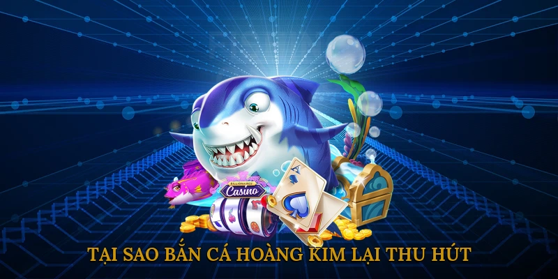 Tại sao bắn cá hoàng kim lại thu hút nhiều người?